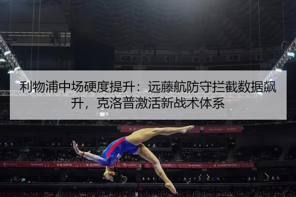利物浦中场硬度提升：远藤航防守拦截数据飙升，克洛普激活新战术体系